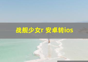 战舰少女r 安卓转ios